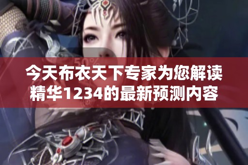 今天布衣天下专家为您解读精华1234的最新预测内容