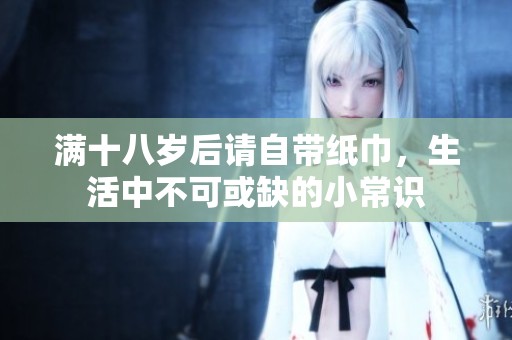 满十八岁后请自带纸巾，生活中不可或缺的小常识