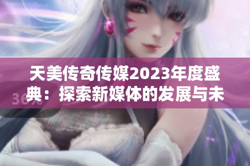 天美传奇传媒2023年度盛典：探索新媒体的发展与未来