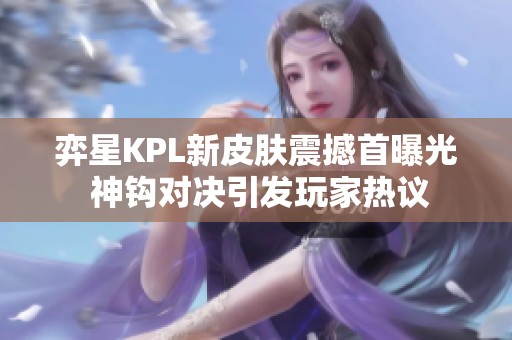 弈星KPL新皮肤震撼首曝光 神钩对决引发玩家热议