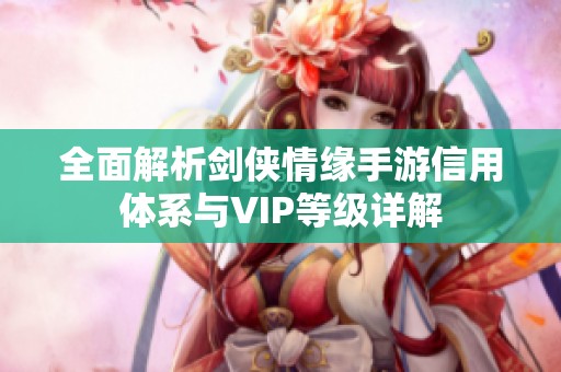 全面解析剑侠情缘手游信用体系与VIP等级详解
