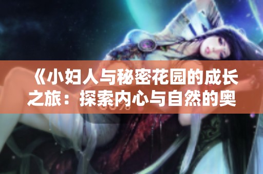 《小妇人与秘密花园的成长之旅：探索内心与自然的奥秘》