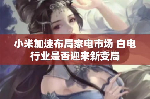 小米加速布局家电市场 白电行业是否迎来新变局