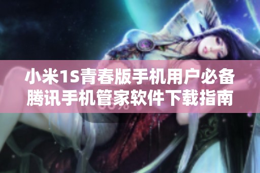 小米1S青春版手机用户必备腾讯手机管家软件下载指南