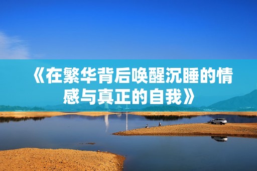 《在繁华背后唤醒沉睡的情感与真正的自我》