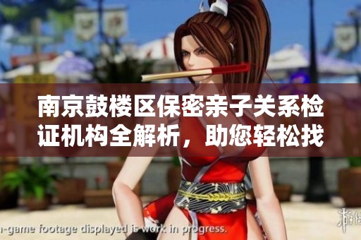 南京鼓楼区保密亲子关系检证机构全解析，助您轻松找到可信服务