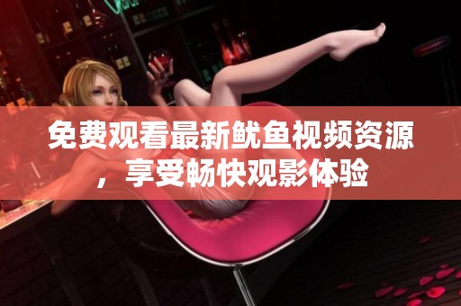 免费观看最新鱿鱼视频资源，享受畅快观影体验