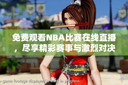 免费观看NBA比赛在线直播，尽享精彩赛事与激烈对决