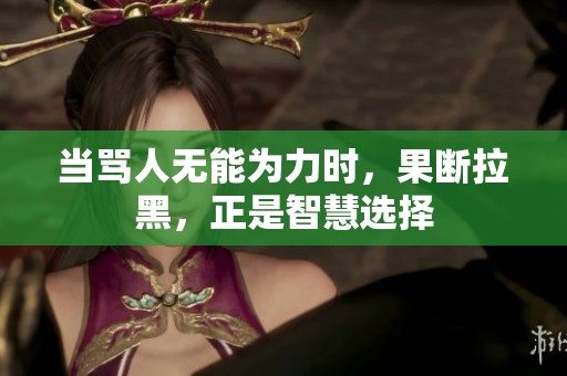 当骂人无能为力时，果断拉黑，正是智慧选择