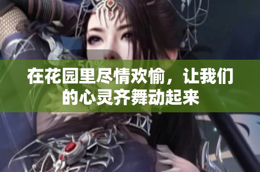 在花园里尽情欢愉，让我们的心灵齐舞动起来