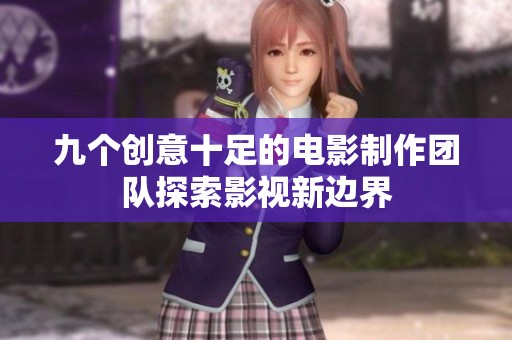九个创意十足的电影制作团队探索影视新边界
