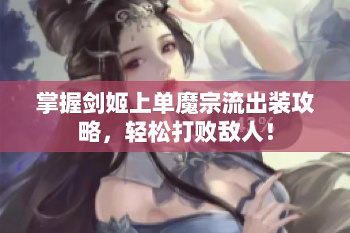 掌握剑姬上单魔宗流出装攻略，轻松打败敌人！