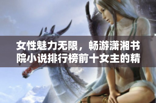 女性魅力无限，畅游潇湘书院小说排行榜前十女主的精彩人生