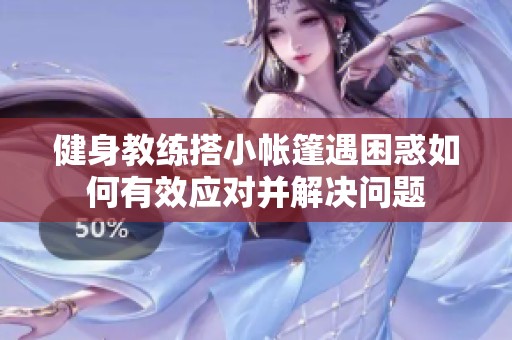 健身教练搭小帐篷遇困惑如何有效应对并解决问题