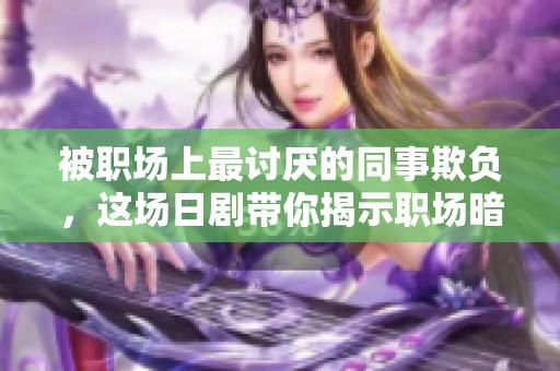 被职场上最讨厌的同事欺负，这场日剧带你揭示职场暗黑面