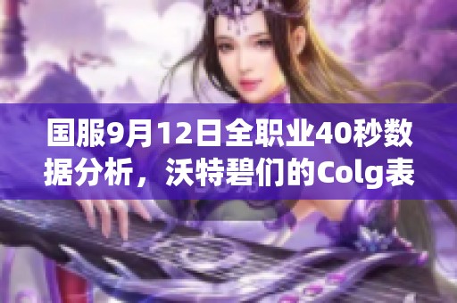 国服9月12日全职业40秒数据分析，沃特碧们的Colg表现揭秘