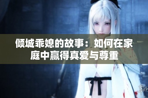 倾城乖媳的故事：如何在家庭中赢得真爱与尊重