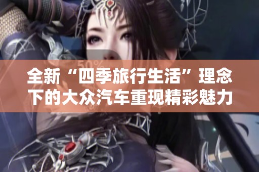 全新“四季旅行生活”理念下的大众汽车重现精彩魅力