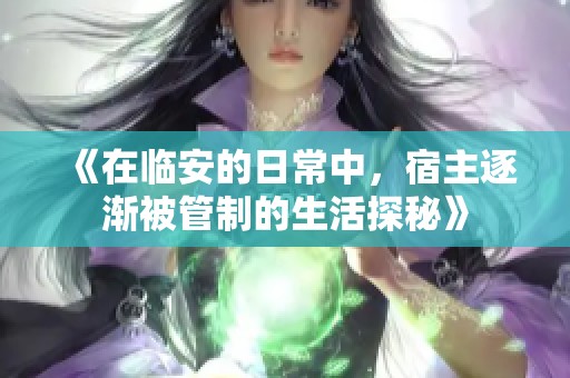 《在临安的日常中，宿主逐渐被管制的生活探秘》
