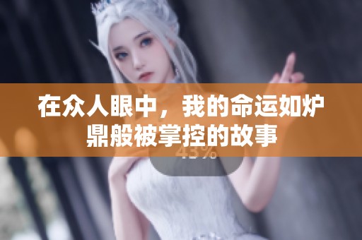 在众人眼中，我的命运如炉鼎般被掌控的故事