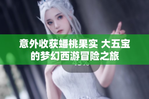 意外收获蟠桃果实 大五宝的梦幻西游冒险之旅