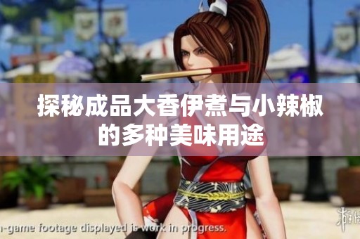 探秘成品大香伊煮与小辣椒的多种美味用途