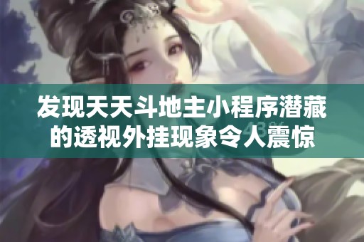 发现天天斗地主小程序潜藏的透视外挂现象令人震惊