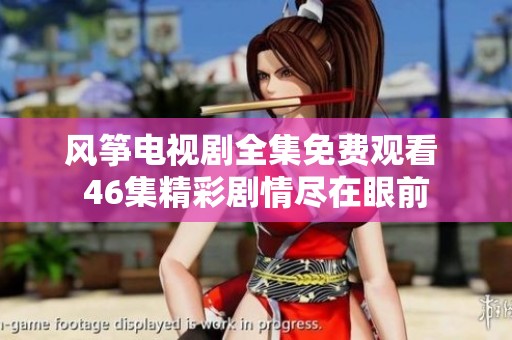 风筝电视剧全集免费观看 46集精彩剧情尽在眼前
