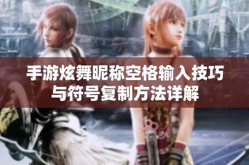 手游炫舞昵称空格输入技巧与符号复制方法详解