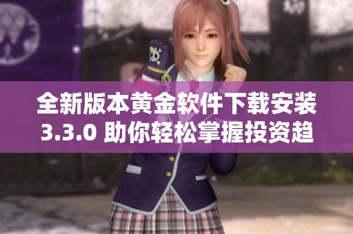 全新版本黄金软件下载安装3.3.0 助你轻松掌握投资趋势