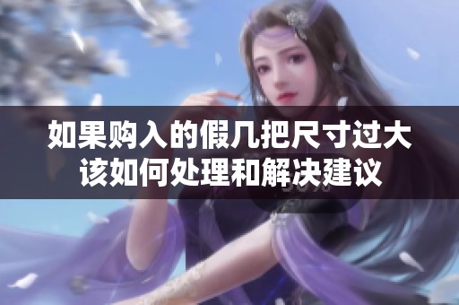 如果购入的假几把尺寸过大该如何处理和解决建议