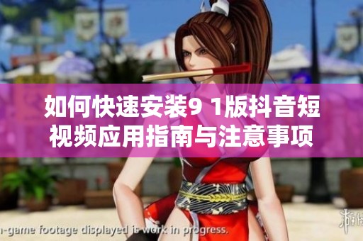 如何快速安装9 1版抖音短视频应用指南与注意事项