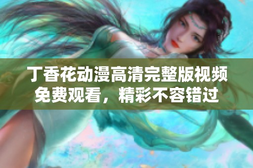 丁香花动漫高清完整版视频免费观看，精彩不容错过