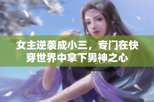 女主逆袭成小三，专门在快穿世界中拿下男神之心