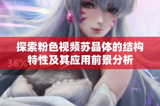 探索粉色视频苏晶体的结构特性及其应用前景分析