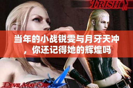 当年的小战锐雯与月牙天冲，你还记得她的辉煌吗