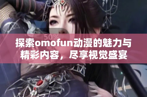 探索omofun动漫的魅力与精彩内容，尽享视觉盛宴