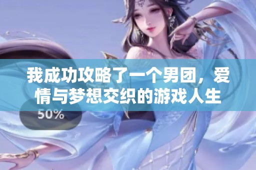 我成功攻略了一个男团，爱情与梦想交织的游戏人生
