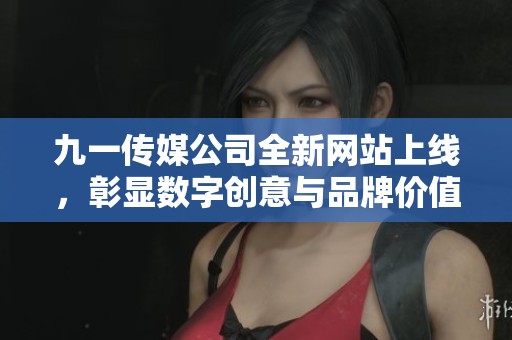 九一传媒公司全新网站上线，彰显数字创意与品牌价值