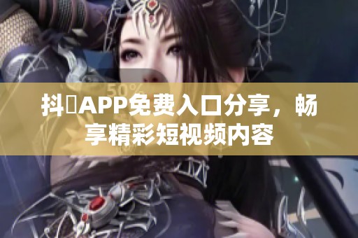 抖抈APP免费入口分享，畅享精彩短视频内容