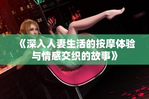 《深入人妻生活的按摩体验与情感交织的故事》