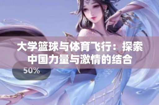 大学篮球与体育飞行：探索中国力量与激情的结合