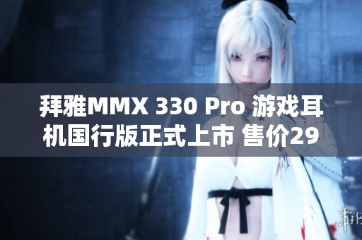 拜雅MMX 330 Pro 游戏耳机国行版正式上市 售价2999元