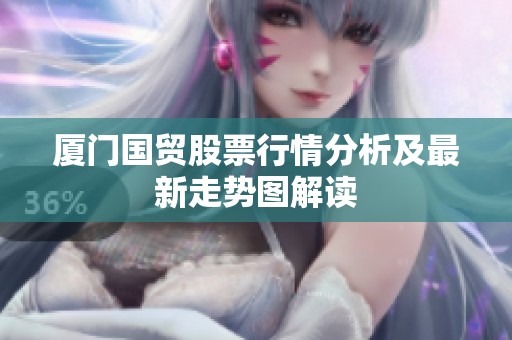 厦门国贸股票行情分析及最新走势图解读