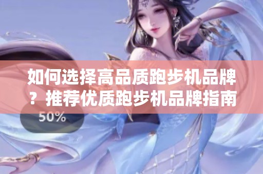 如何选择高品质跑步机品牌？推荐优质跑步机品牌指南