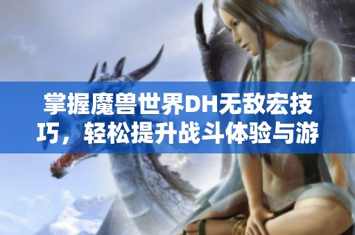 掌握魔兽世界DH无敌宏技巧，轻松提升战斗体验与游戏乐趣
