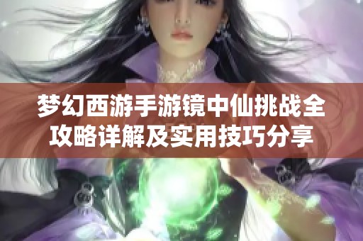 梦幻西游手游镜中仙挑战全攻略详解及实用技巧分享