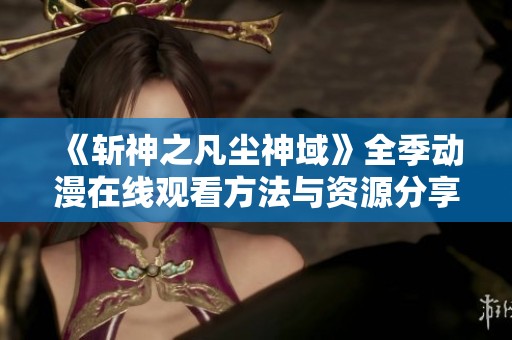 《斩神之凡尘神域》全季动漫在线观看方法与资源分享