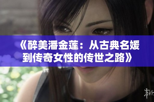 《醉美潘金莲：从古典名媛到传奇女性的传世之路》