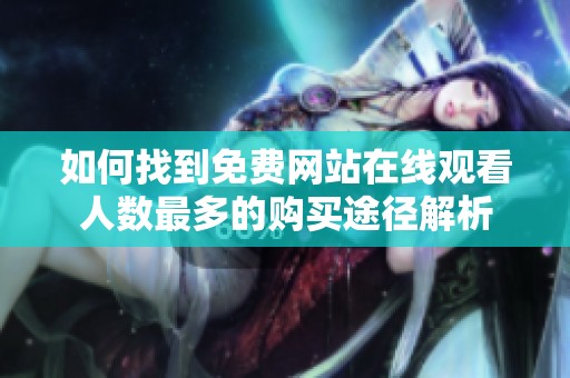 如何找到免费网站在线观看人数最多的购买途径解析